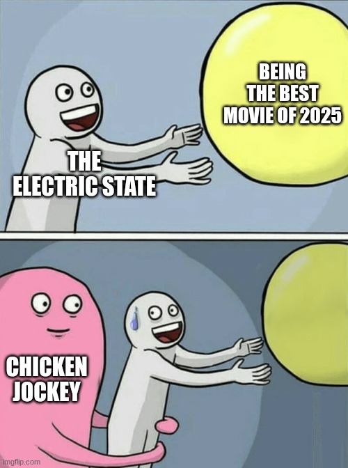 Running Away Balloon | BEING THE BEST MOVIE OF 2025; THE ELECTRIC STATE; CHICKEN JOCKEY | image tagged in memes,running away balloon | made w/ Imgflip meme maker