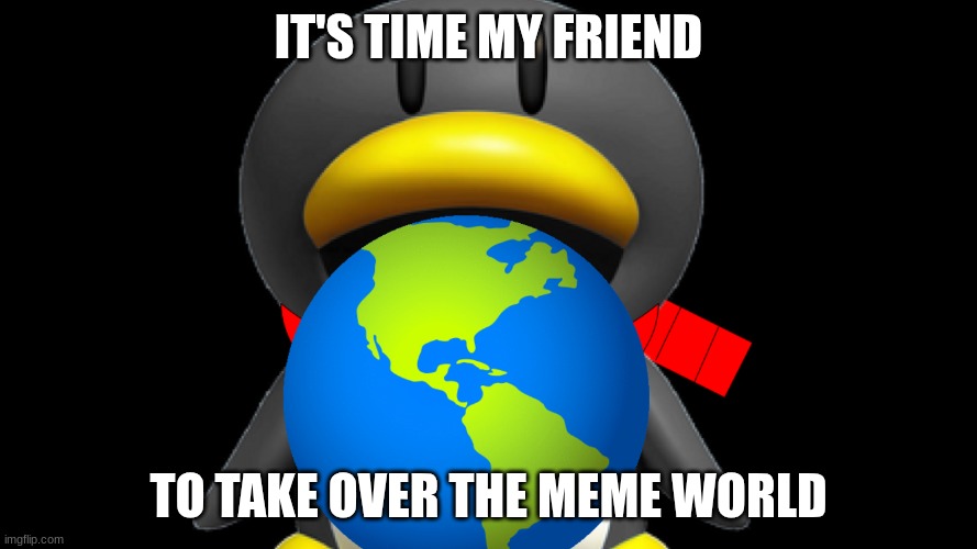 Earth Day | IT'S TIME MY FRIEND; TO TAKE OVER THE MEME WORLD | image tagged in earth | made w/ Imgflip meme maker