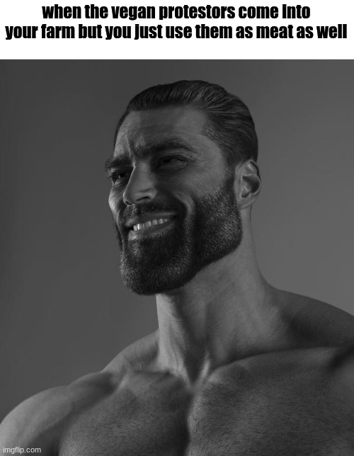 Sigma Male | when the vegan protestors come into your farm but you just use them as meat as well | image tagged in sigma male | made w/ Imgflip meme maker
