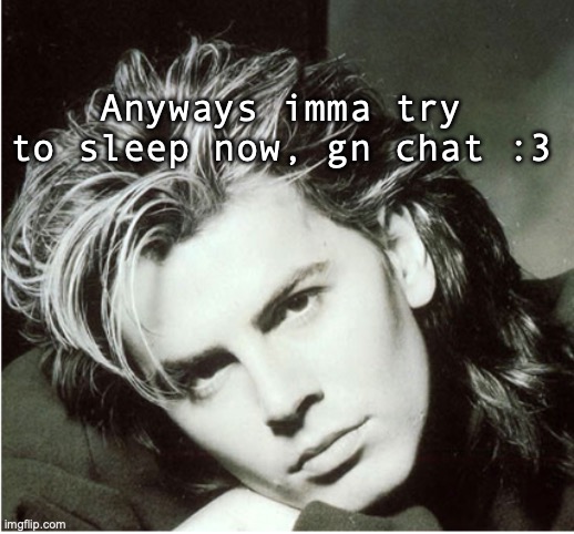 John Taylor | Anyways imma try to sleep now, gn chat :3 | image tagged in john taylor | made w/ Imgflip meme maker