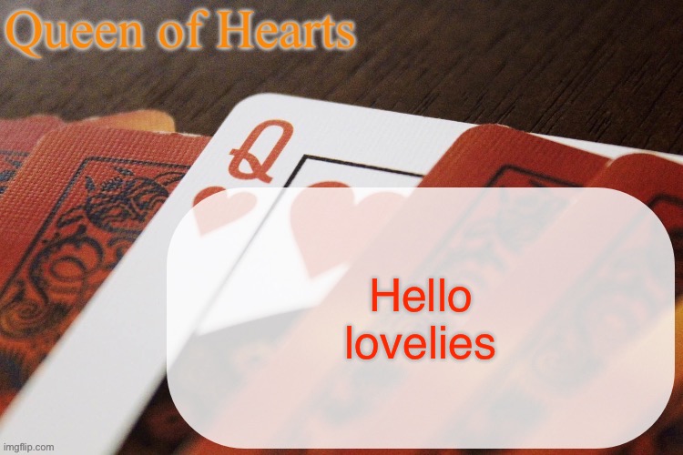 Queen of Hearts announcement | Hello lovelies | image tagged in queen of hearts announcement | made w/ Imgflip meme maker