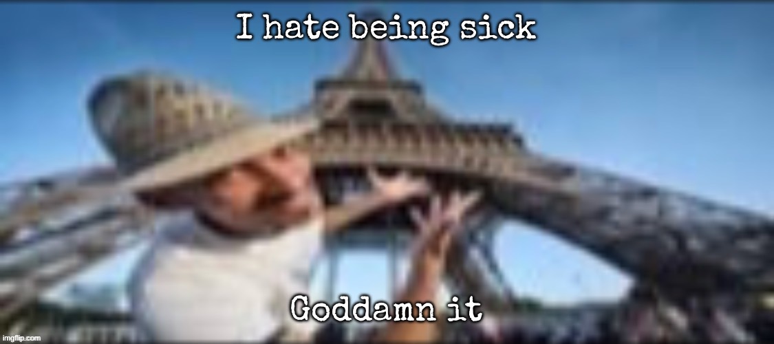 the gates of hell | I hate being sick; Goddamn it | image tagged in the gates of hell,msmg | made w/ Imgflip meme maker