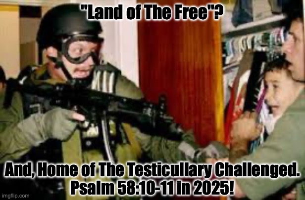 True Justice fast approaches...FOR ALL. | "Land of The Free"? And, Home of The Testicullary Challenged.
Psalm 58:10-11 in 2025! | image tagged in prince | made w/ Imgflip meme maker