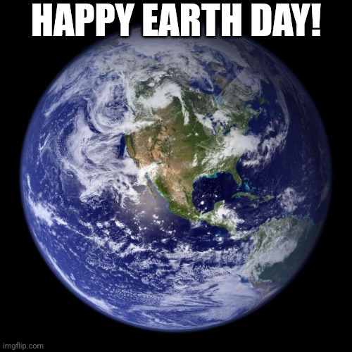 Happy Earth Day! | HAPPY EARTH DAY! | image tagged in earth | made w/ Imgflip meme maker