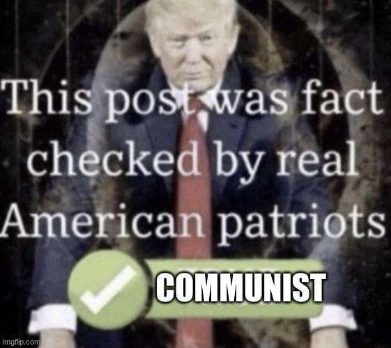 This post was fact checked by real American patriots | COMMUNIST | image tagged in this post was fact checked by real american patriots | made w/ Imgflip meme maker