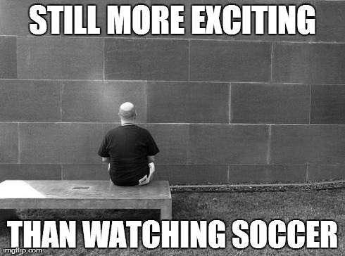 Soccer is boring | STILL MORE EXCITING THAN WATCHING SOCCER | image tagged in soccer is boring,man staring at wall,soccer,still more exciting | made w/ Imgflip meme maker