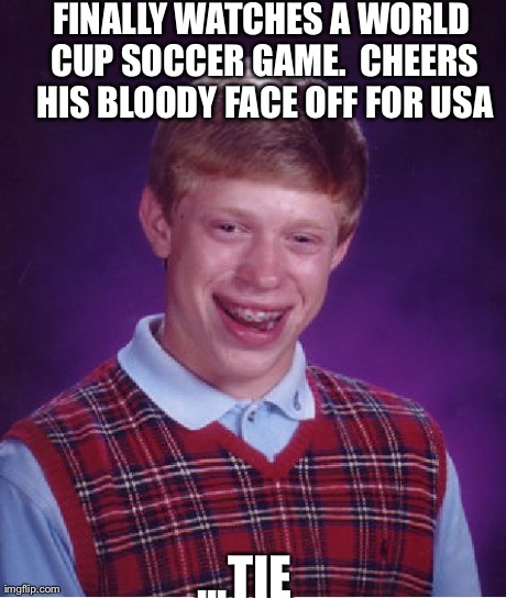 Bad Luck Brian Meme | FINALLY WATCHES A WORLD CUP SOCCER GAME.  CHEERS HIS BLOODY FACE OFF FOR USA ...TIE | image tagged in memes,bad luck brian | made w/ Imgflip meme maker