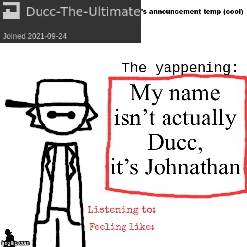 Ducc-The-Ultimate's announcement temp (cool) | My name isn’t actually Ducc, it’s Johnathan | image tagged in ducc-the-ultimate's announcement temp cool | made w/ Imgflip meme maker