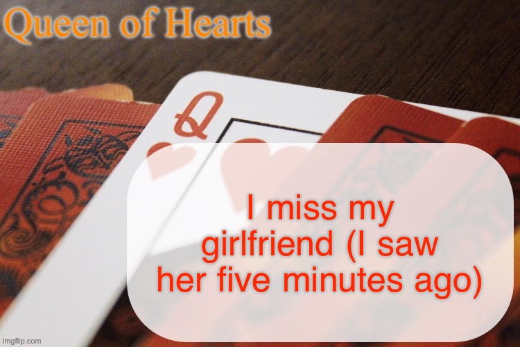 I think I may have attachment issues | I miss my girlfriend (I saw her five minutes ago) | image tagged in queen of hearts announcement | made w/ Imgflip meme maker