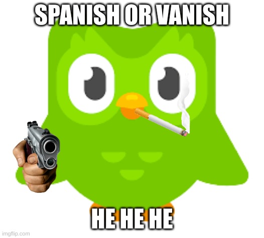 dou gone bad | SPANISH OR VANISH; HE HE HE | image tagged in doulingo | made w/ Imgflip meme maker