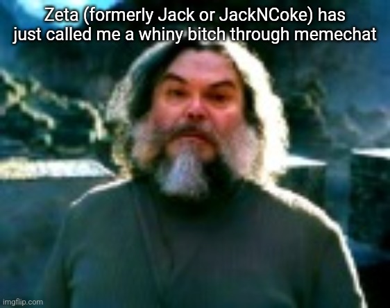 I am Steve (low quality) | Zeta (formerly Jack or JackNCoke) has just called me a whiny bitch through memechat | image tagged in i am steve low quality | made w/ Imgflip meme maker