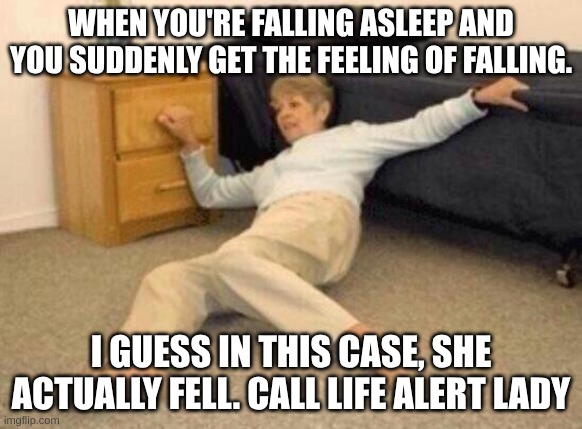 Falling | WHEN YOU'RE FALLING ASLEEP AND YOU SUDDENLY GET THE FEELING OF FALLING. I GUESS IN THIS CASE, SHE ACTUALLY FELL. CALL LIFE ALERT LADY | image tagged in woman falling in shock | made w/ Imgflip meme maker