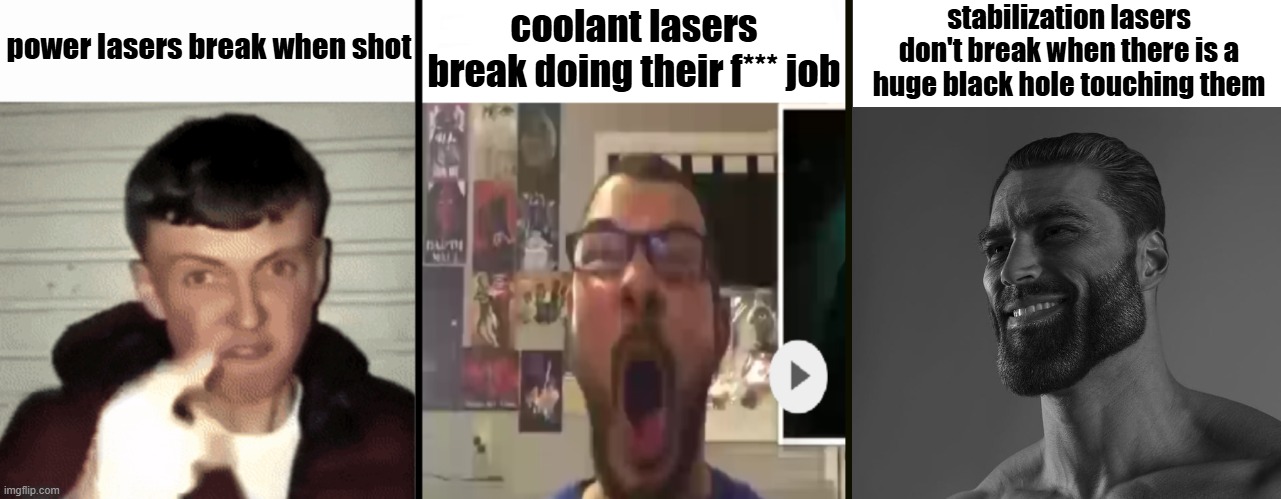 Virgin vs virgin vs chad | power lasers break when shot; coolant lasers break doing their f*** job; stabilization lasers don't break when there is a huge black hole touching them | image tagged in virgin vs virgin vs chad | made w/ Imgflip meme maker