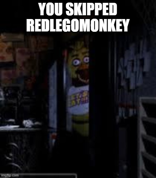 Chica Looking In Window FNAF | YOU SKIPPED REDLEGOMONKEY | image tagged in chica looking in window fnaf | made w/ Imgflip meme maker