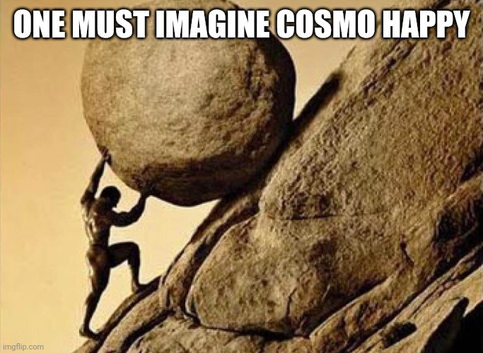 DUDE CARRYING A ROCK TO A HILL | ONE MUST IMAGINE COSMO HAPPY | image tagged in dude carrying a rock to a hill | made w/ Imgflip meme maker