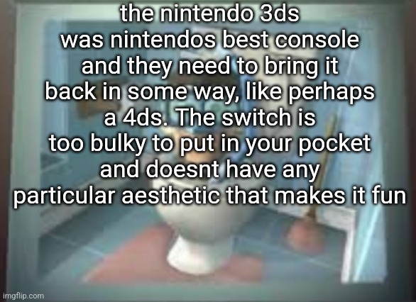 skibidi sheen | the nintendo 3ds was nintendos best console and they need to bring it back in some way, like perhaps a 4ds. The switch is too bulky to put in your pocket and doesnt have any particular aesthetic that makes it fun | image tagged in skibidi sheen | made w/ Imgflip meme maker