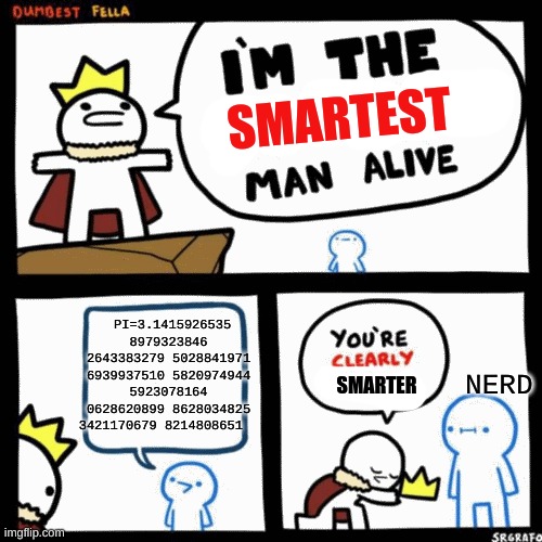 i'm the smartest man alive | PI=3.1415926535 8979323846 2643383279 5028841971 6939937510 5820974944 5923078164 0628620899 8628034825 3421170679 8214808651; NERD | image tagged in i'm the smartest man alive | made w/ Imgflip meme maker