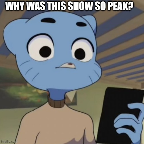 Unamused Gumball | WHY WAS THIS SHOW SO PEAK? | image tagged in unamused gumball | made w/ Imgflip meme maker