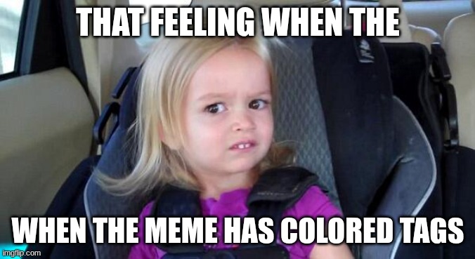 That Look When | THAT FEELING WHEN THE; WHEN THE MEME HAS COLORED TAGS | image tagged in memes,funny,animals,gifs,haha,cats | made w/ Imgflip meme maker