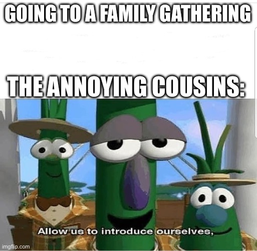 All hell unleashes | GOING TO A FAMILY GATHERING; THE ANNOYING COUSINS: | image tagged in allow us to introduce ourselves | made w/ Imgflip meme maker