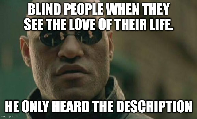 1000 views plz | BLIND PEOPLE WHEN THEY SEE THE LOVE OF THEIR LIFE. HE ONLY HEARD THE DESCRIPTION | image tagged in memes,matrix morpheus | made w/ Imgflip meme maker