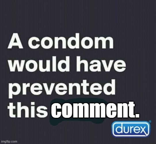 A condom would have prevented this post | comment. | image tagged in a condom would have prevented this post | made w/ Imgflip meme maker