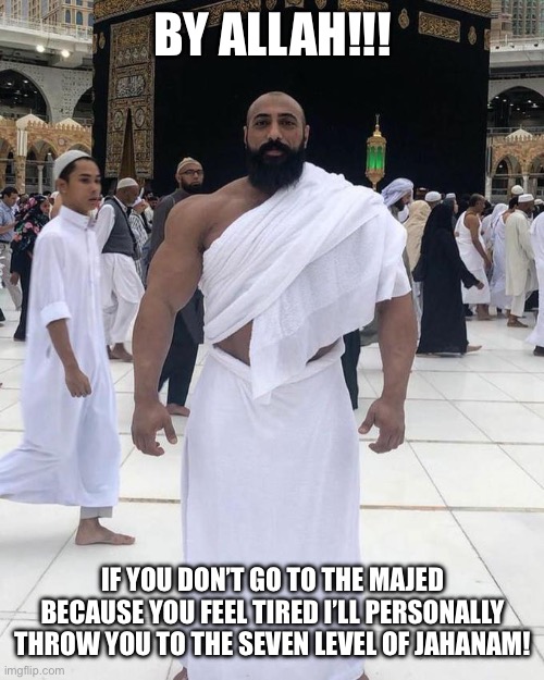 Repent now | BY ALLAH!!! IF YOU DON’T GO TO THE MAJED BECAUSE YOU FEEL TIRED I’LL PERSONALLY THROW YOU TO THE SEVEN LEVEL OF JAHANAM! | image tagged in islam | made w/ Imgflip meme maker