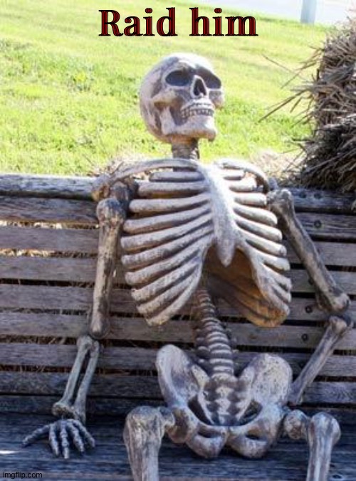 Raid HIM!! | Raid him | image tagged in memes,waiting skeleton | made w/ Imgflip meme maker