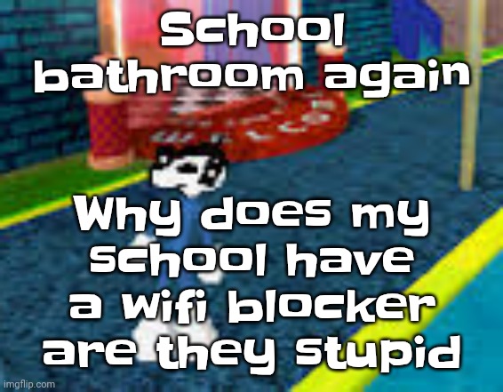 I never go to lunch since it's a chaotic hellhole full of food fights and wedgies | Why does my school have a wifi blocker are they stupid; School bathroom again | image tagged in erm what the sigma | made w/ Imgflip meme maker