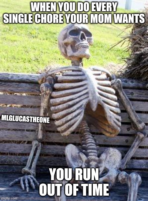 When you do every single chore your mom wants | WHEN YOU DO EVERY SINGLE CHORE YOUR MOM WANTS; MLGLUCASTHEONE; YOU RUN OUT OF TIME | image tagged in memes,waiting skeleton,funny,meme,trending,trend | made w/ Imgflip meme maker
