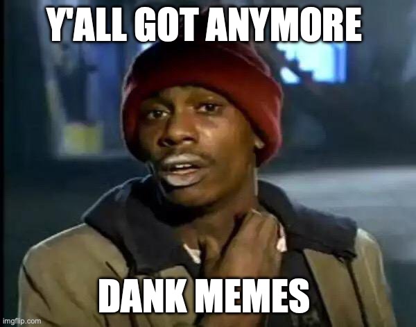Y'all Got Any More Of That Meme | Y'ALL GOT ANYMORE; DANK MEMES | image tagged in memes,y'all got any more of that | made w/ Imgflip meme maker