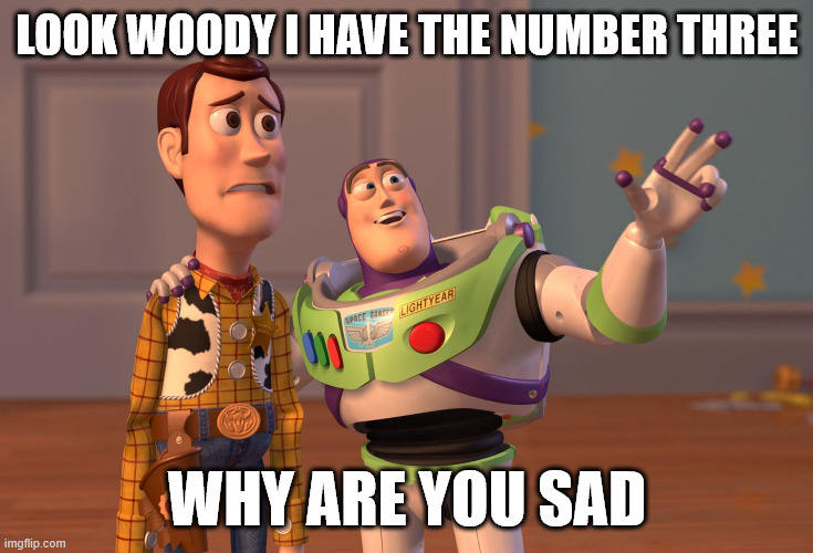 X, X Everywhere | LOOK WOODY I HAVE THE NUMBER THREE; WHY ARE YOU SAD | image tagged in memes,x x everywhere | made w/ Imgflip meme maker