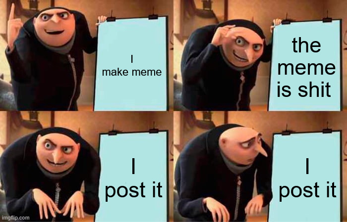 Gru's Plan | I make meme; the meme is shit; I post it; I post it | image tagged in memes,gru's plan | made w/ Imgflip meme maker
