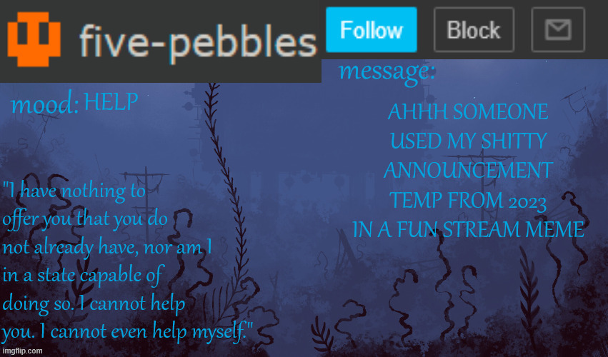 https://imgflip.com/i/9ql6iw | HELP; AHHH SOMEONE USED MY SHITTY ANNOUNCEMENT TEMP FROM 2023 IN A FUN STREAM MEME | made w/ Imgflip meme maker