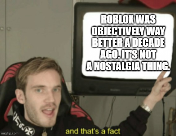 and that's a fact | ROBLOX WAS OBJECTIVELY WAY BETTER A DECADE AGO. IT'S NOT A NOSTALGIA THING. | image tagged in and that's a fact,memes,roblox,unpopular opinion | made w/ Imgflip meme maker