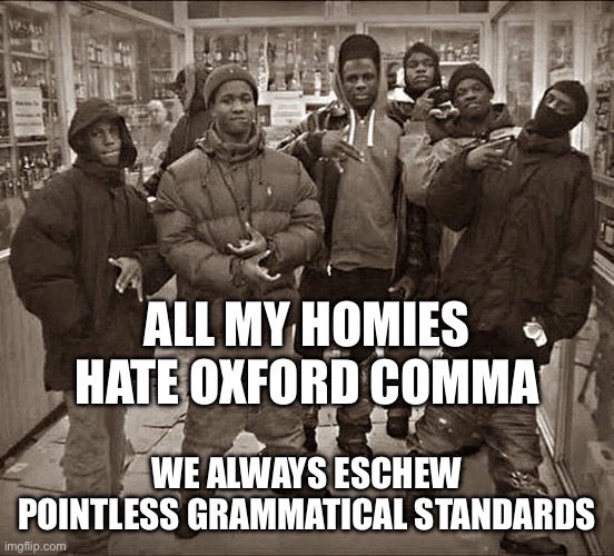 All my homies hate the Oxford comma, | ALL MY HOMIES HATE OXFORD COMMA; WE ALWAYS ESCHEW POINTLESS GRAMMATICAL STANDARDS | image tagged in all my homies hate | made w/ Imgflip meme maker