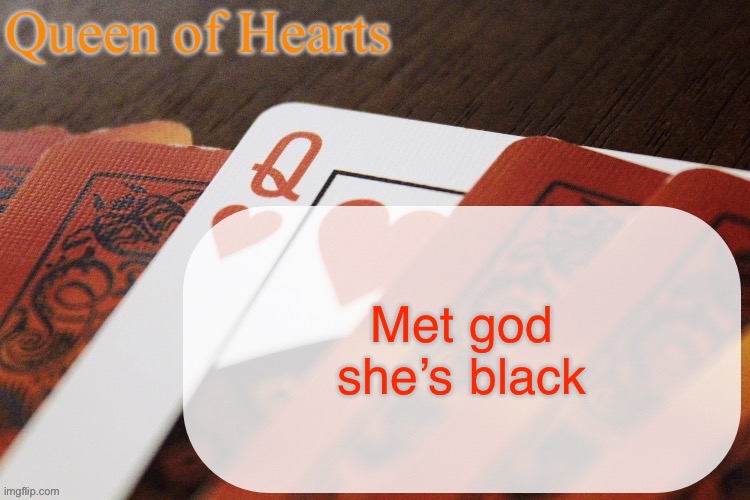 Queen of Hearts announcement | Met god she’s black | image tagged in queen of hearts announcement | made w/ Imgflip meme maker