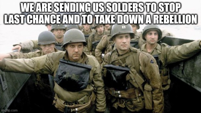 us soldiers | WE ARE SENDING US SOLDERS TO STOP LAST CHANCE AND TO TAKE DOWN A REBELLION | image tagged in us soldiers | made w/ Imgflip meme maker
