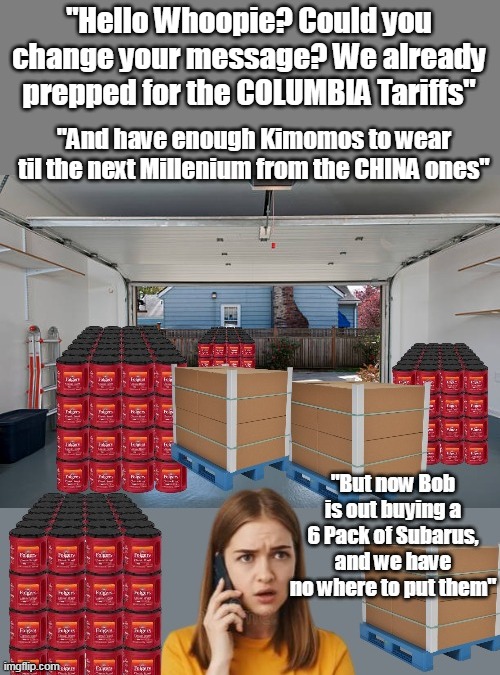 It's all in The Messaging   (Or how you VIEW things) | "Hello Whoopie? Could you change your message? We already prepped for the COLUMBIA Tariffs"; "And have enough Kimomos to wear til the next Millenium from the CHINA ones" | image tagged in whoopie messaging tariffs garage meme | made w/ Imgflip meme maker