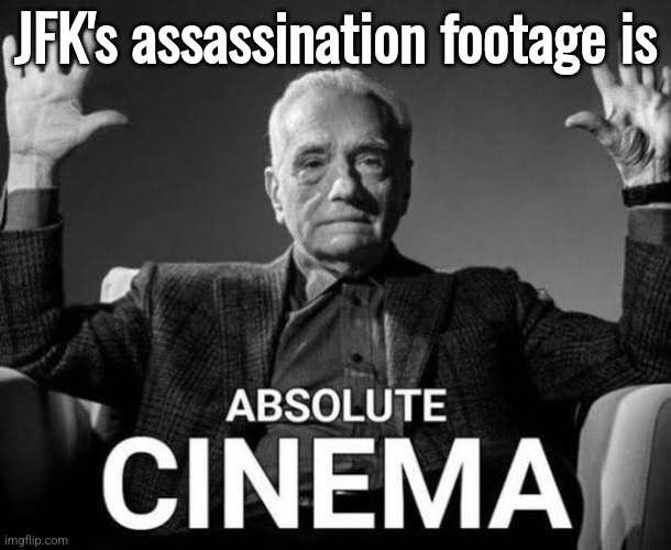 Absolute Cinema | JFK's assassination footage is | image tagged in absolute cinema | made w/ Imgflip meme maker