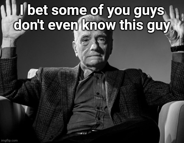 Absolute Cinema | I bet some of you guys don't even know this guy | image tagged in absolute cinema | made w/ Imgflip meme maker