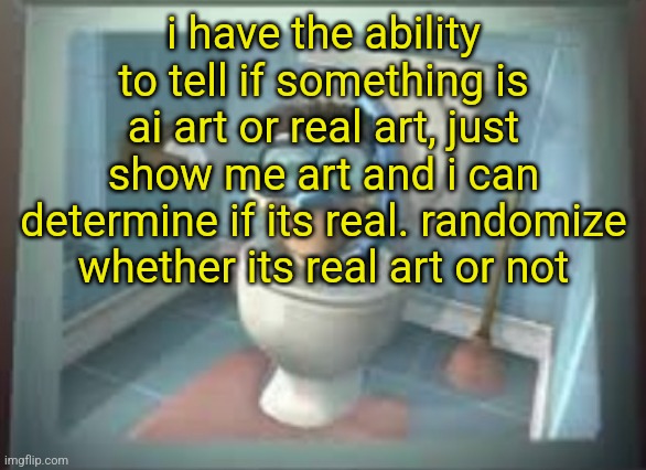 skibidi sheen | i have the ability to tell if something is ai art or real art, just show me art and i can determine if its real. randomize whether its real art or not | image tagged in skibidi sheen | made w/ Imgflip meme maker