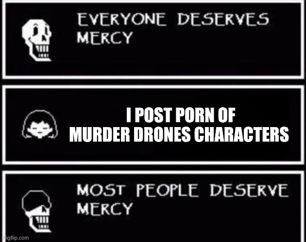 kys | I POST PORN OF MURDER DRONES CHARACTERS | image tagged in everyone deserves mercy,murder drones,undertale,go to hell,go to horny jail | made w/ Imgflip meme maker