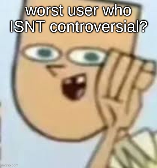 cody | worst user who ISNT controversial? | image tagged in cody | made w/ Imgflip meme maker