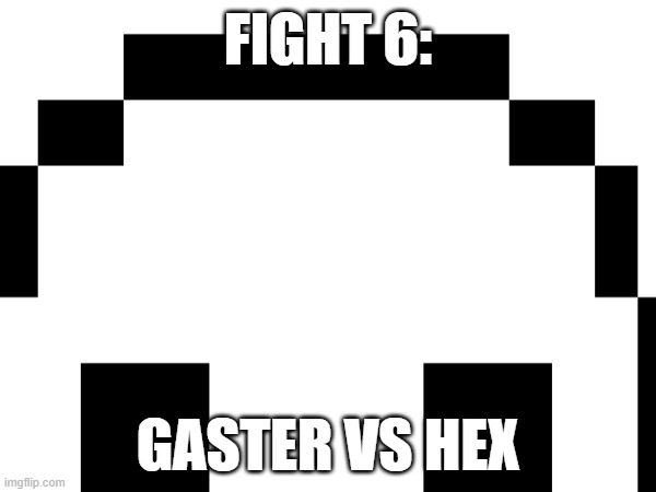 Fight 6 rank 1. | FIGHT 6:; GASTER VS HEX | made w/ Imgflip meme maker