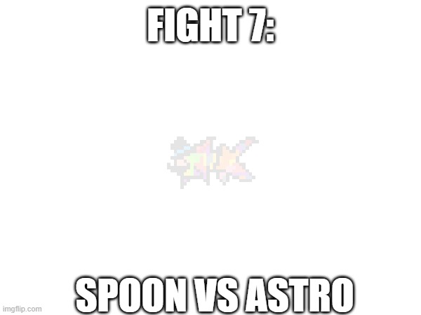 Fight 7 rank 1. | FIGHT 7:; SPOON VS ASTRO | made w/ Imgflip meme maker