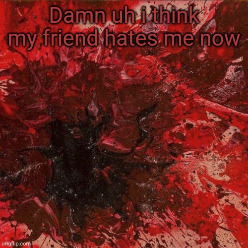 Wrath wowiwowow | Damn uh i think my friend hates me now | image tagged in wrath wowiwowow | made w/ Imgflip meme maker