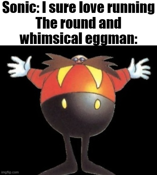 he just wants a hug | Sonic: I sure love running

The round and whimsical eggman: | made w/ Imgflip meme maker
