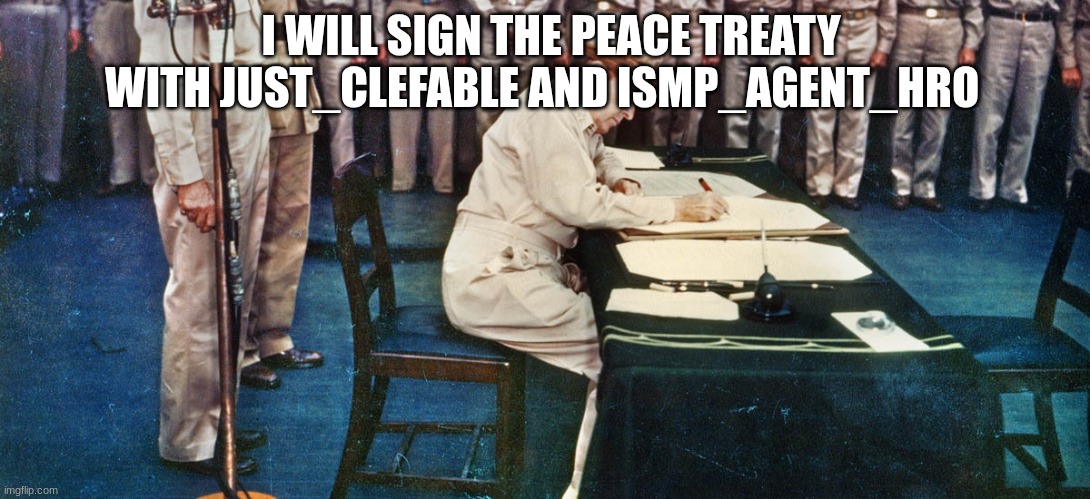 douglas macarthur | I WILL SIGN THE PEACE TREATY WITH JUST_CLEFABLE AND ISMP_AGENT_HRO | image tagged in douglas macarthur | made w/ Imgflip meme maker