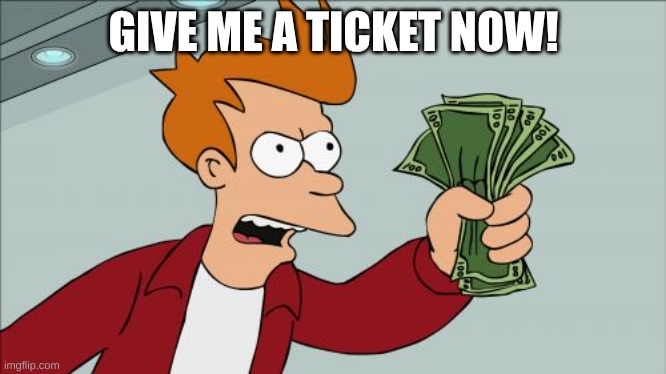 Shut Up And Take My Money Fry Meme | GIVE ME A TICKET NOW! | image tagged in memes,shut up and take my money fry | made w/ Imgflip meme maker